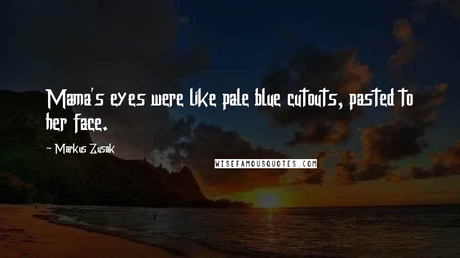 Markus Zusak Quotes: Mama's eyes were like pale blue cutouts, pasted to her face.