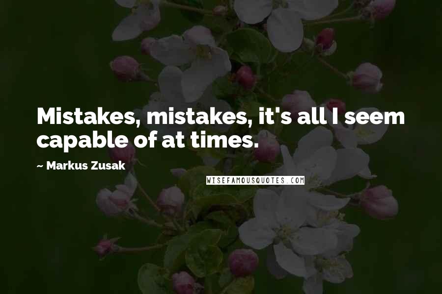 Markus Zusak Quotes: Mistakes, mistakes, it's all I seem capable of at times.