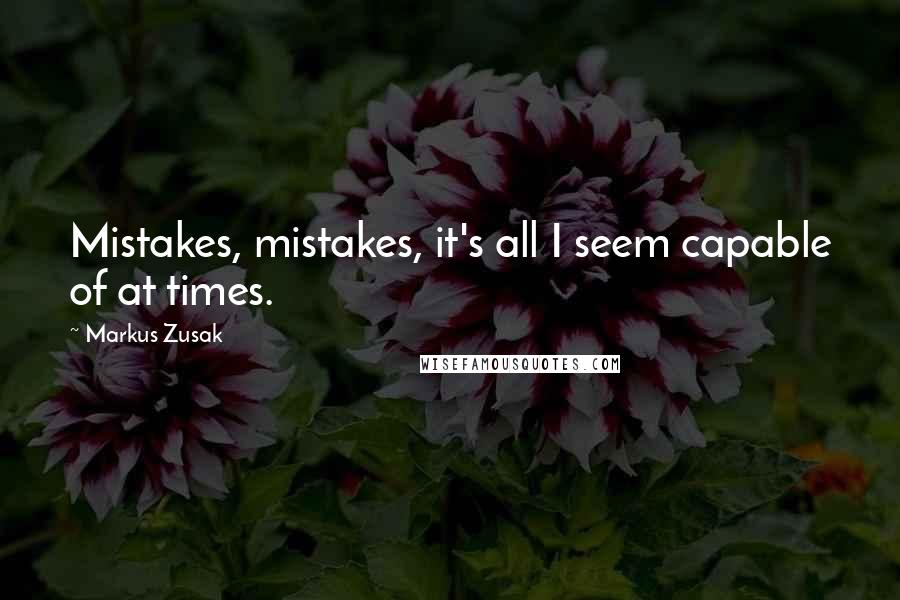 Markus Zusak Quotes: Mistakes, mistakes, it's all I seem capable of at times.