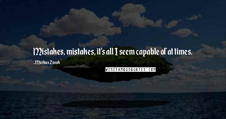 Markus Zusak Quotes: Mistakes, mistakes, it's all I seem capable of at times.