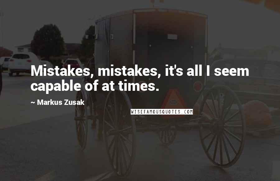 Markus Zusak Quotes: Mistakes, mistakes, it's all I seem capable of at times.