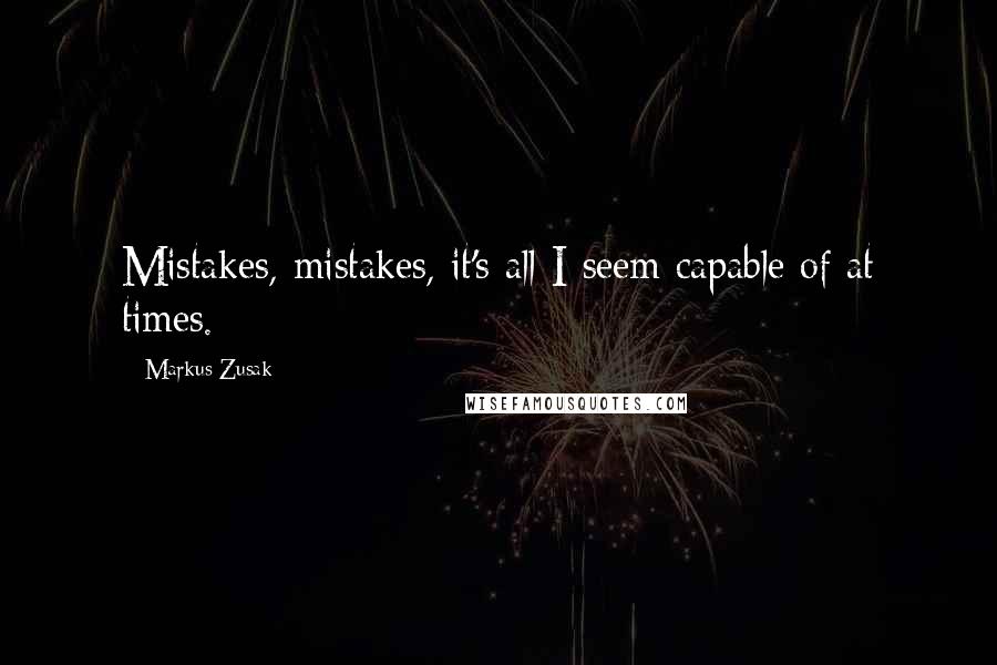 Markus Zusak Quotes: Mistakes, mistakes, it's all I seem capable of at times.