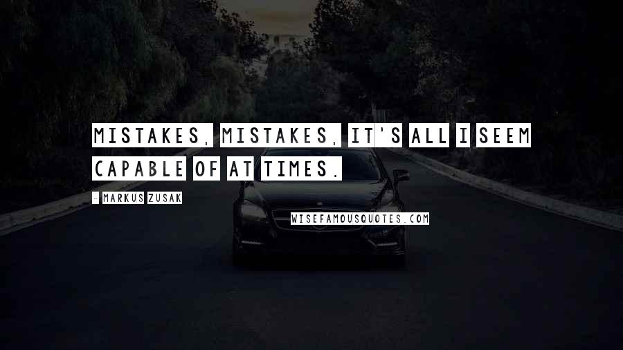 Markus Zusak Quotes: Mistakes, mistakes, it's all I seem capable of at times.