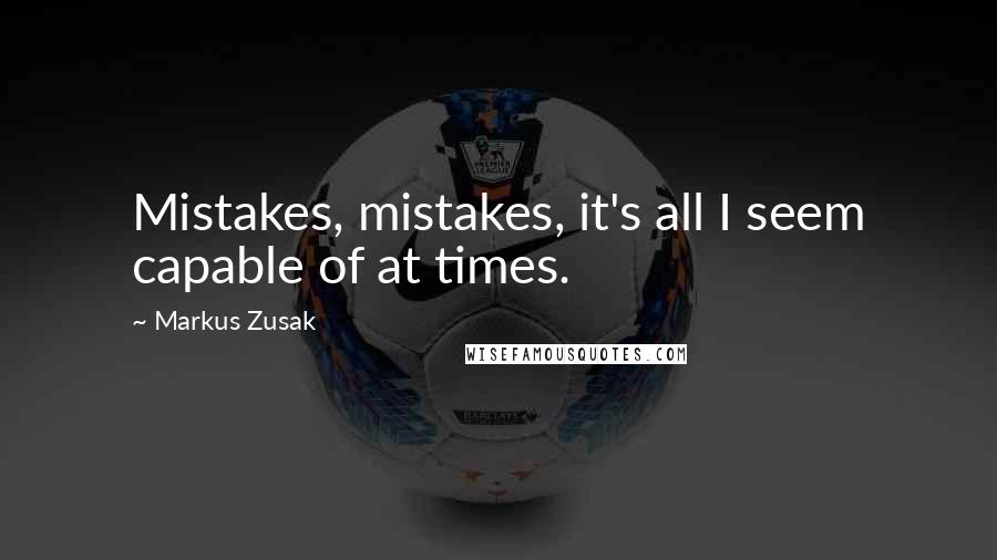 Markus Zusak Quotes: Mistakes, mistakes, it's all I seem capable of at times.