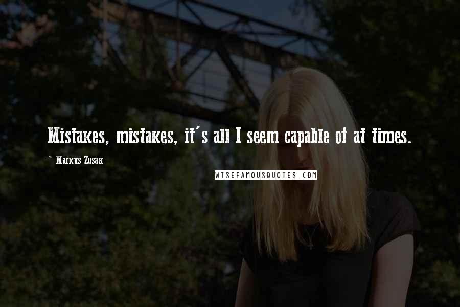 Markus Zusak Quotes: Mistakes, mistakes, it's all I seem capable of at times.