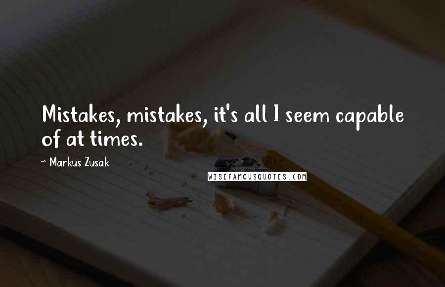 Markus Zusak Quotes: Mistakes, mistakes, it's all I seem capable of at times.