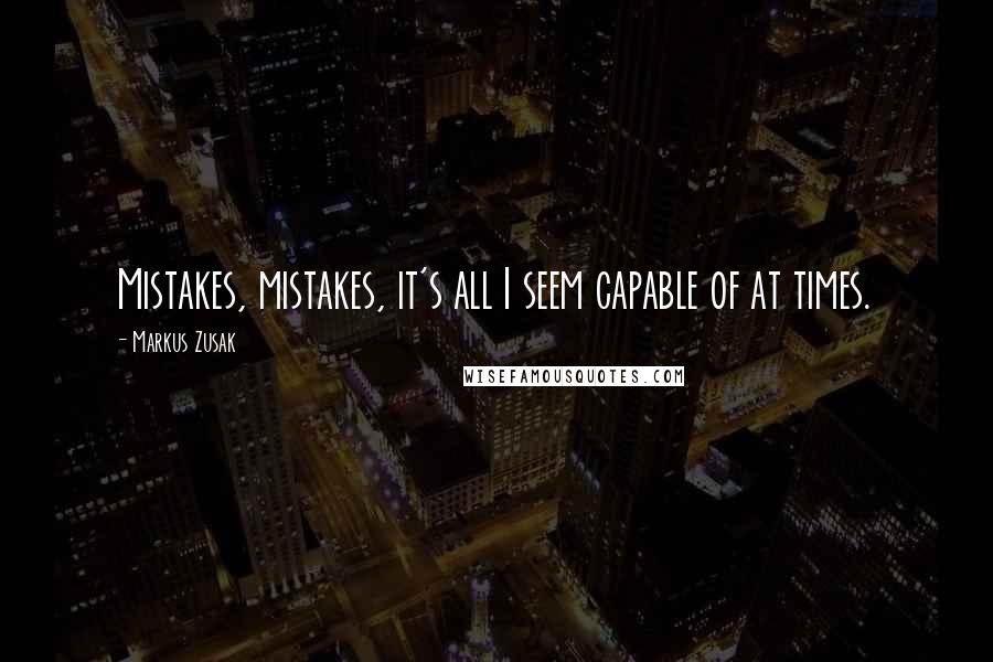 Markus Zusak Quotes: Mistakes, mistakes, it's all I seem capable of at times.