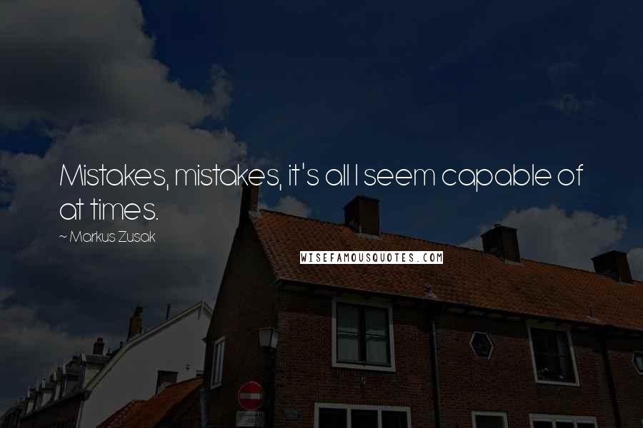 Markus Zusak Quotes: Mistakes, mistakes, it's all I seem capable of at times.