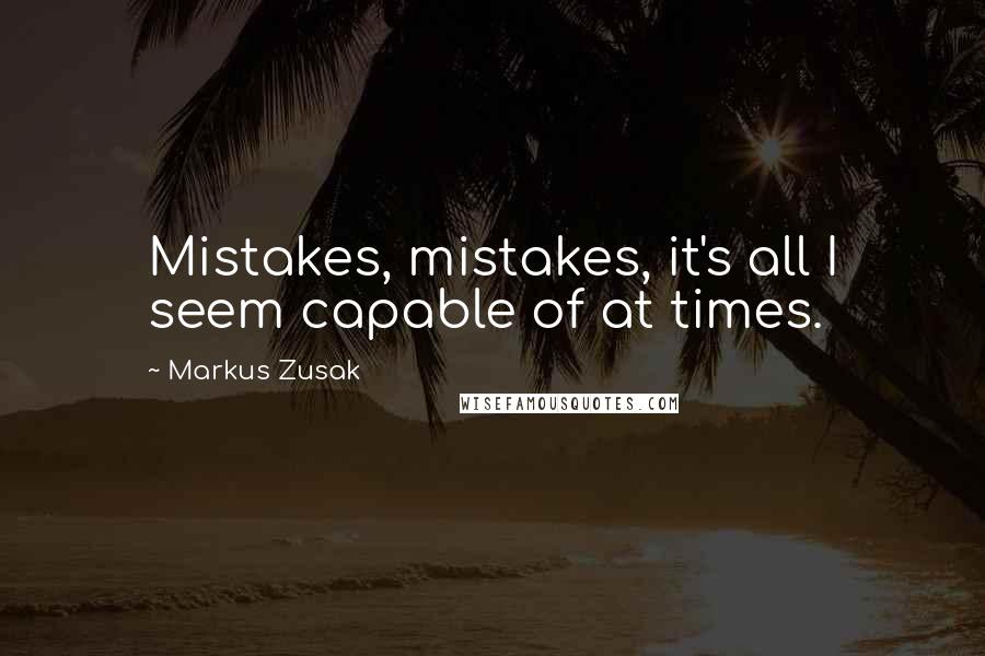 Markus Zusak Quotes: Mistakes, mistakes, it's all I seem capable of at times.