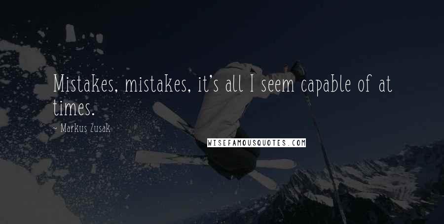 Markus Zusak Quotes: Mistakes, mistakes, it's all I seem capable of at times.