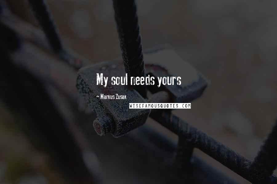 Markus Zusak Quotes: My soul needs yours