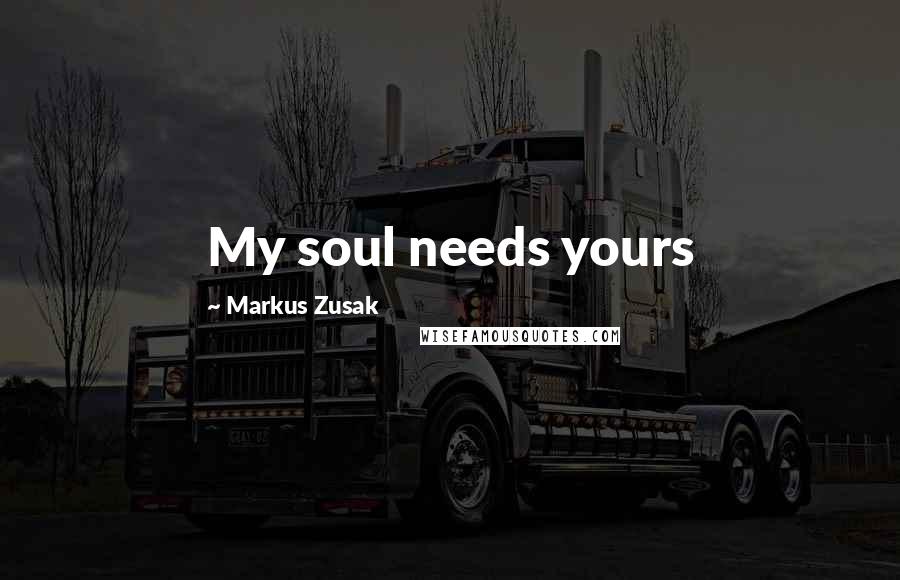 Markus Zusak Quotes: My soul needs yours