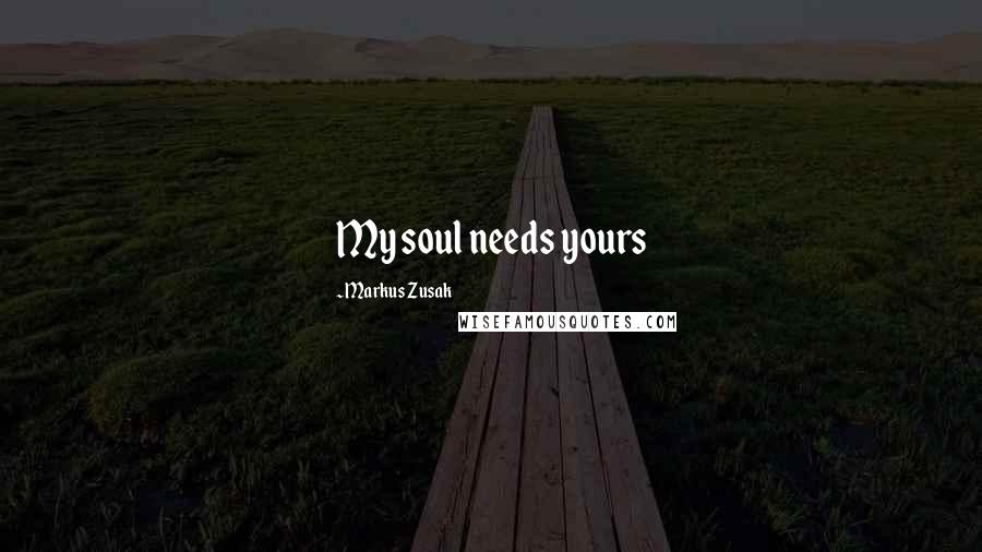 Markus Zusak Quotes: My soul needs yours
