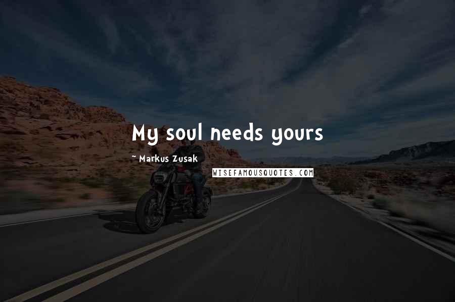 Markus Zusak Quotes: My soul needs yours