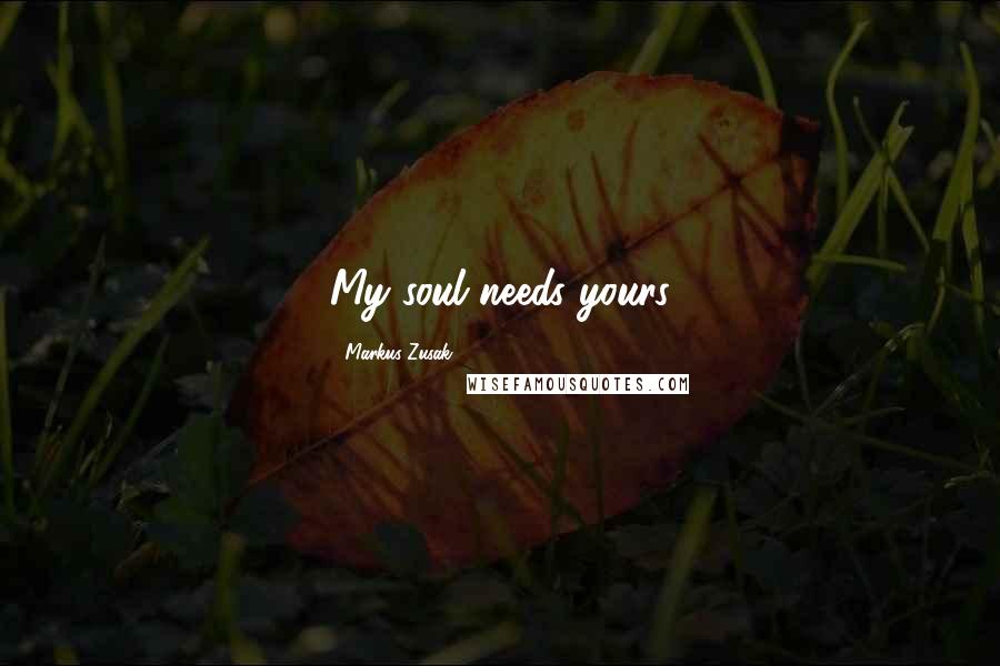 Markus Zusak Quotes: My soul needs yours