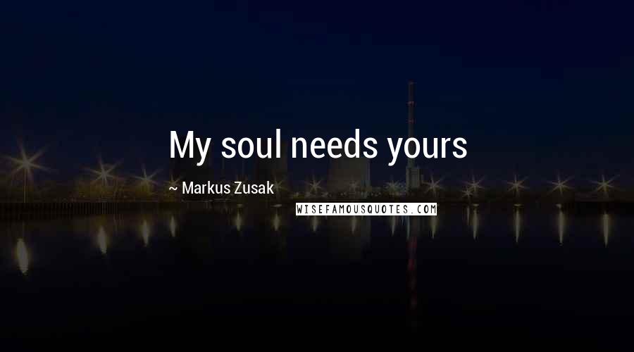 Markus Zusak Quotes: My soul needs yours