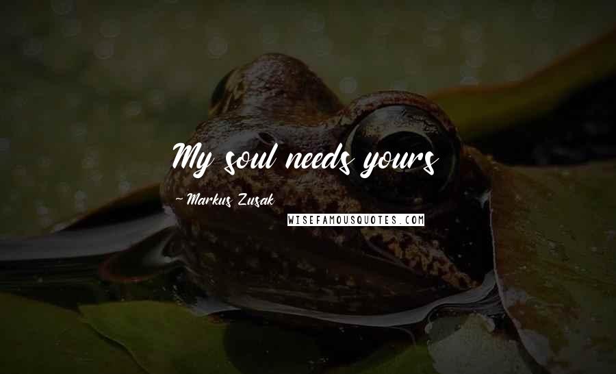 Markus Zusak Quotes: My soul needs yours