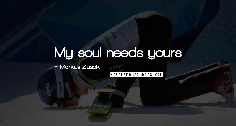 Markus Zusak Quotes: My soul needs yours