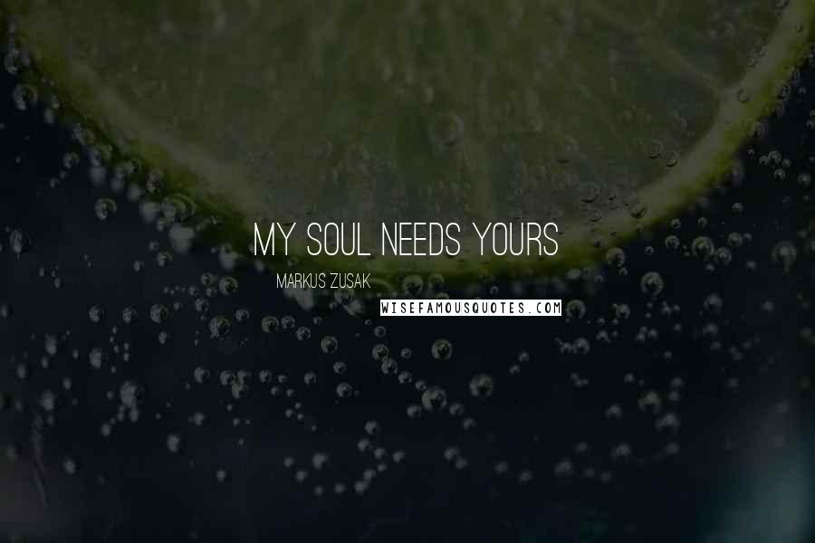 Markus Zusak Quotes: My soul needs yours