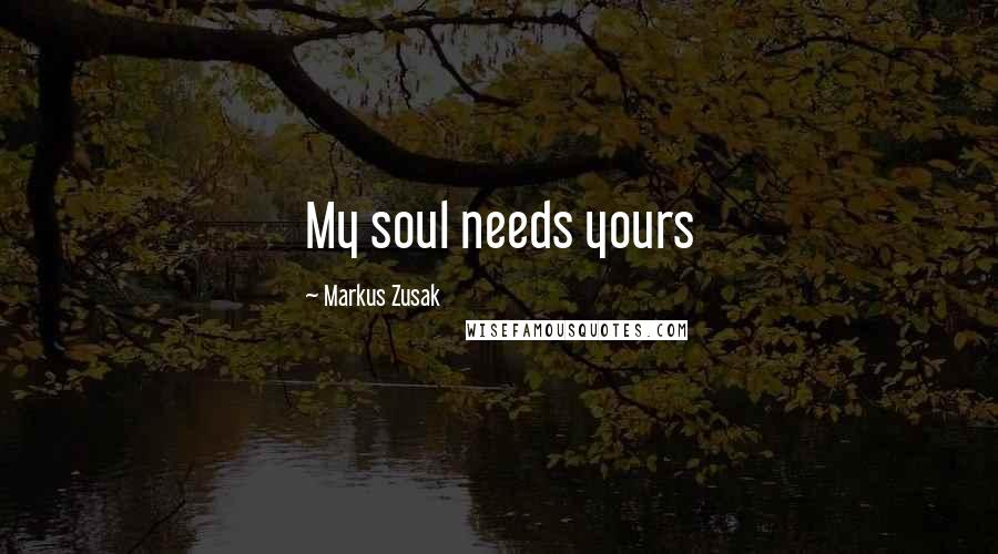 Markus Zusak Quotes: My soul needs yours