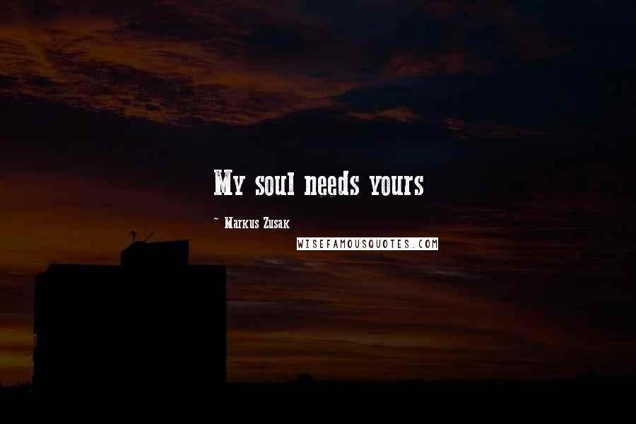 Markus Zusak Quotes: My soul needs yours