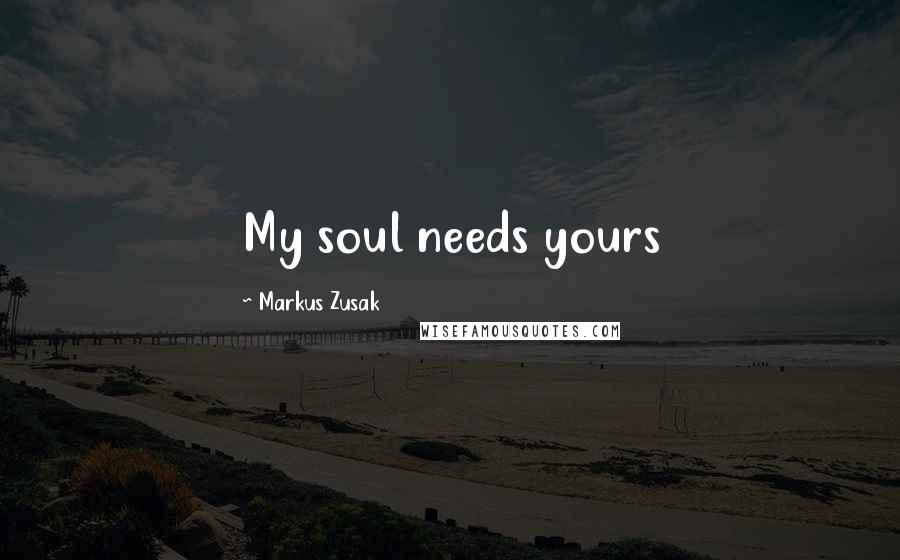 Markus Zusak Quotes: My soul needs yours