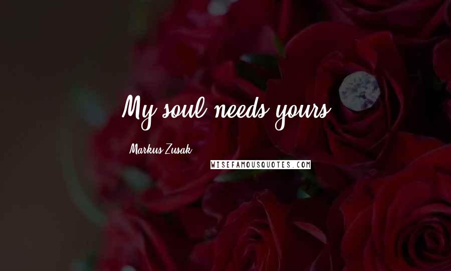 Markus Zusak Quotes: My soul needs yours