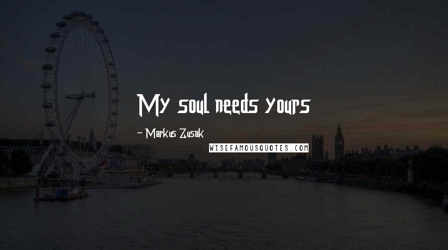 Markus Zusak Quotes: My soul needs yours