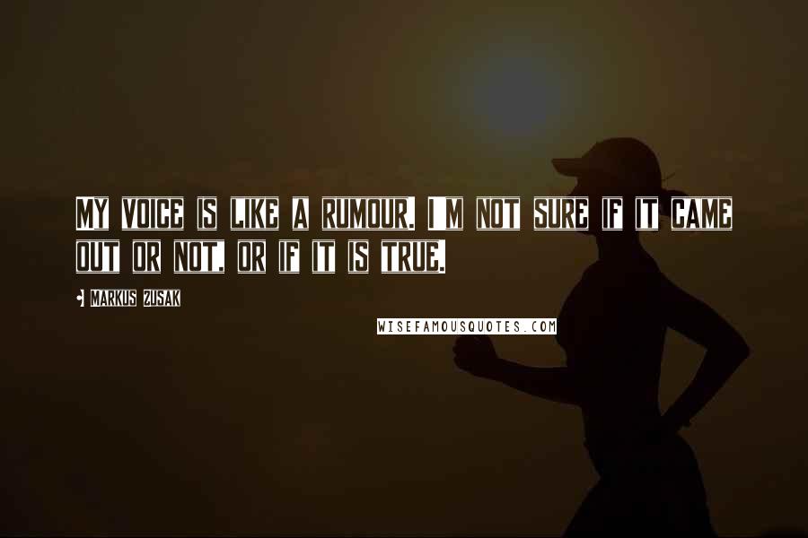 Markus Zusak Quotes: My voice is like a rumour. I'm not sure if it came out or not, or if it is true.