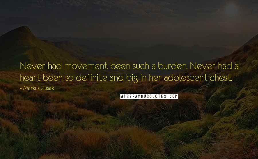 Markus Zusak Quotes: Never had movement been such a burden. Never had a heart been so definite and big in her adolescent chest.