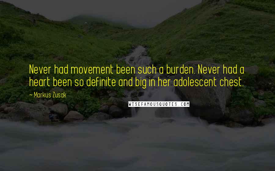 Markus Zusak Quotes: Never had movement been such a burden. Never had a heart been so definite and big in her adolescent chest.