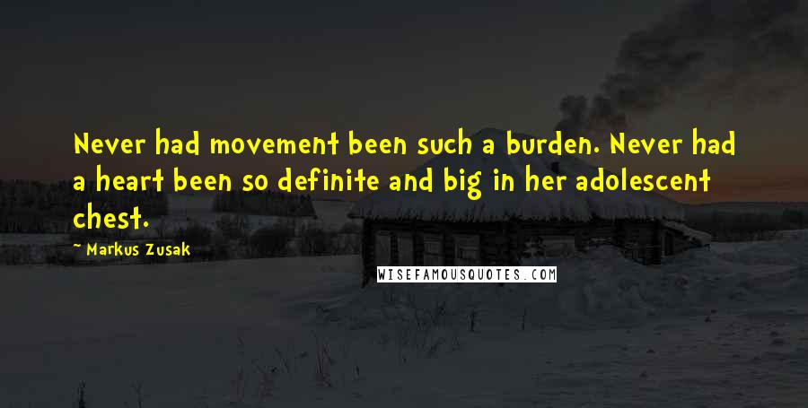 Markus Zusak Quotes: Never had movement been such a burden. Never had a heart been so definite and big in her adolescent chest.