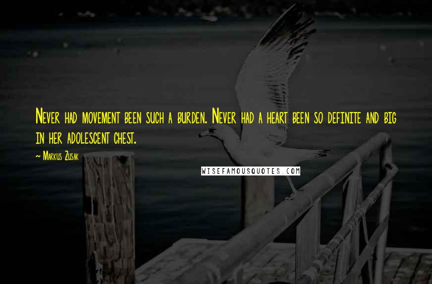 Markus Zusak Quotes: Never had movement been such a burden. Never had a heart been so definite and big in her adolescent chest.