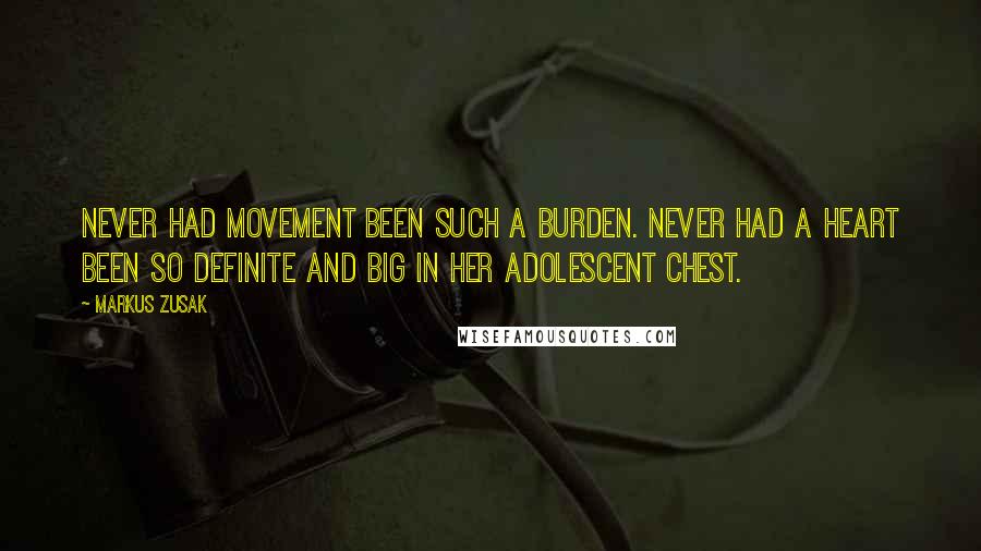 Markus Zusak Quotes: Never had movement been such a burden. Never had a heart been so definite and big in her adolescent chest.