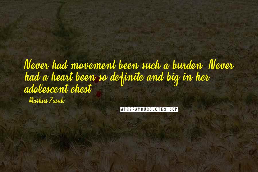 Markus Zusak Quotes: Never had movement been such a burden. Never had a heart been so definite and big in her adolescent chest.