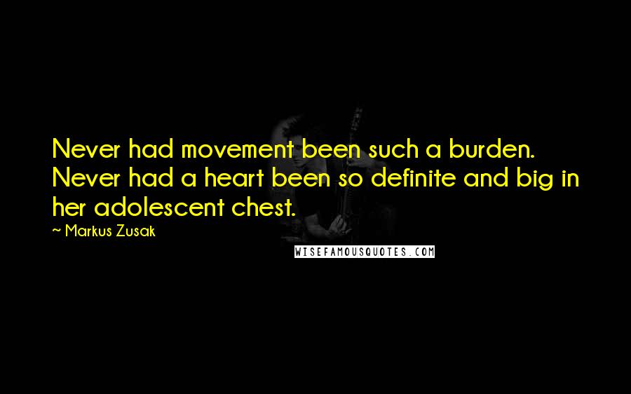 Markus Zusak Quotes: Never had movement been such a burden. Never had a heart been so definite and big in her adolescent chest.