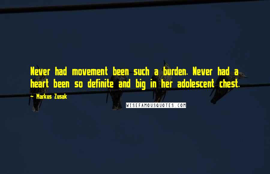 Markus Zusak Quotes: Never had movement been such a burden. Never had a heart been so definite and big in her adolescent chest.