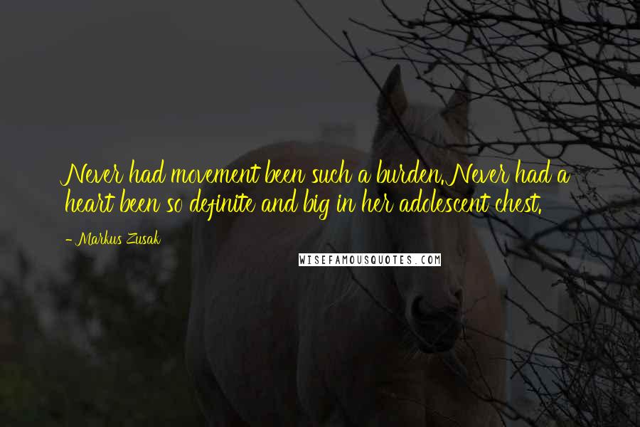 Markus Zusak Quotes: Never had movement been such a burden. Never had a heart been so definite and big in her adolescent chest.