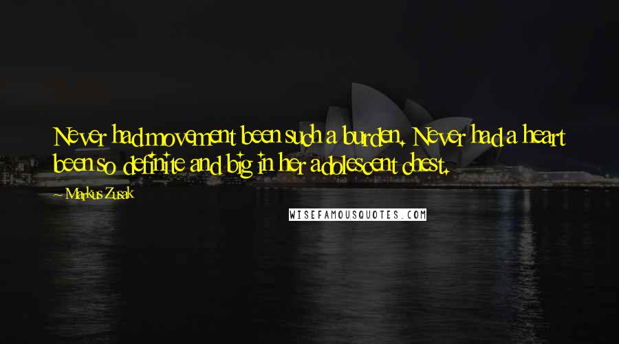 Markus Zusak Quotes: Never had movement been such a burden. Never had a heart been so definite and big in her adolescent chest.