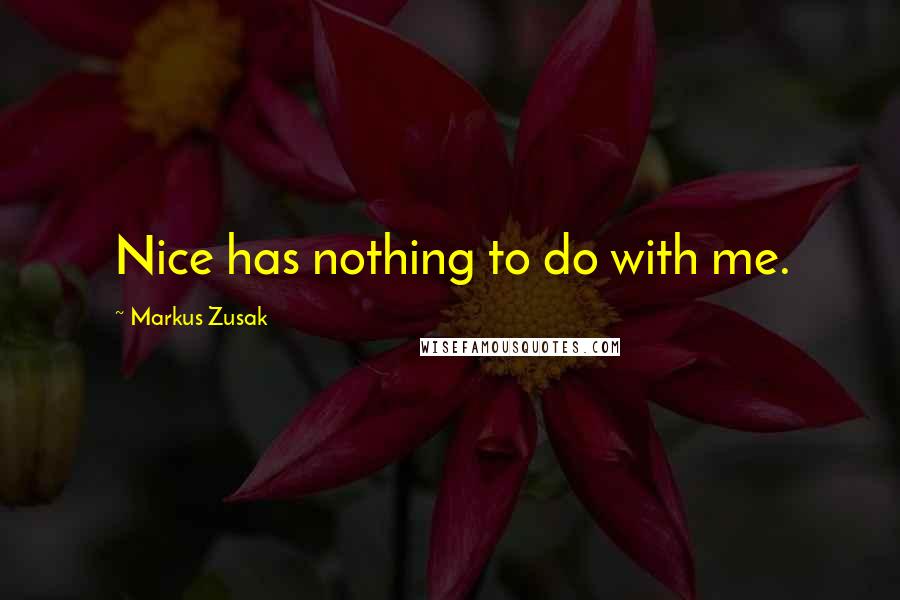 Markus Zusak Quotes: Nice has nothing to do with me.