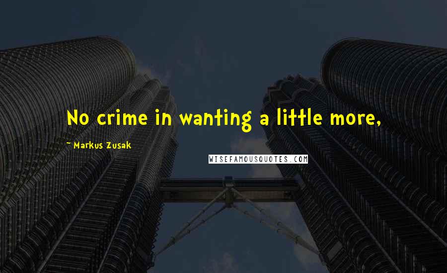 Markus Zusak Quotes: No crime in wanting a little more,