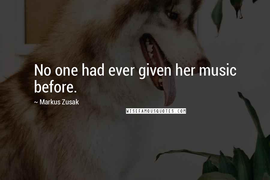 Markus Zusak Quotes: No one had ever given her music before.