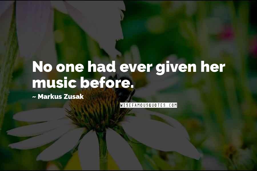 Markus Zusak Quotes: No one had ever given her music before.