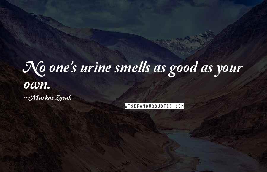 Markus Zusak Quotes: No one's urine smells as good as your own.