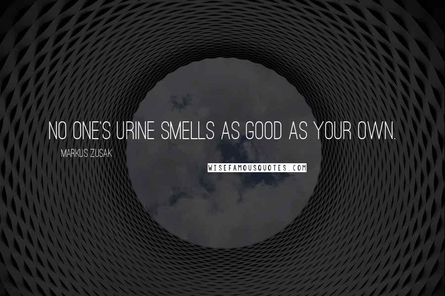 Markus Zusak Quotes: No one's urine smells as good as your own.