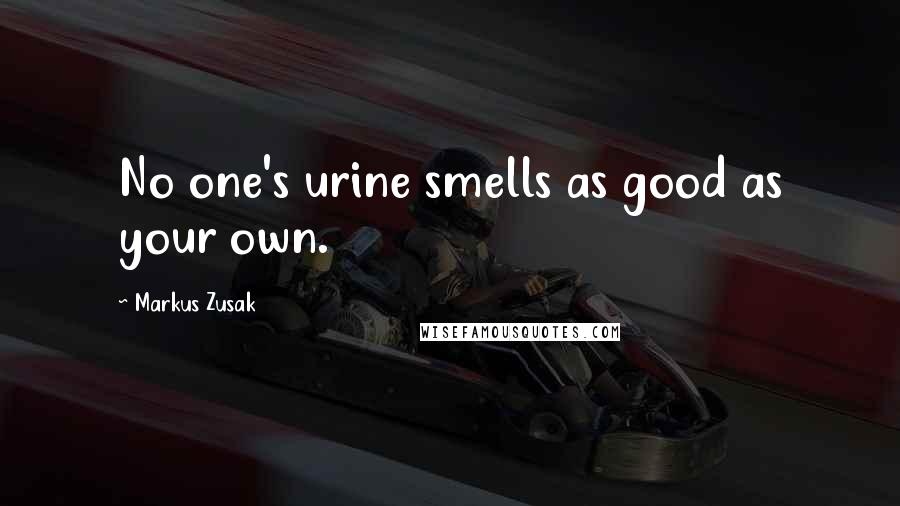 Markus Zusak Quotes: No one's urine smells as good as your own.