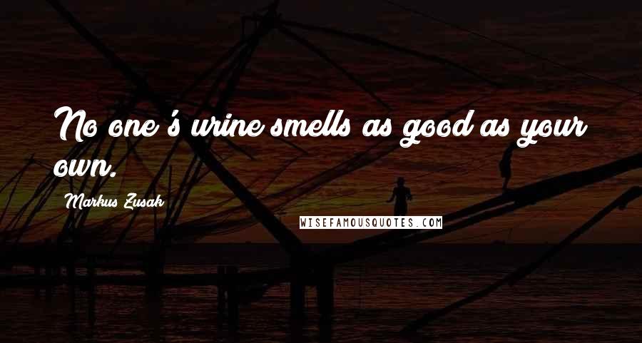 Markus Zusak Quotes: No one's urine smells as good as your own.