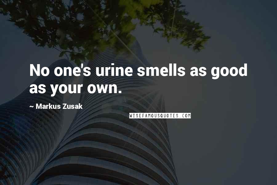 Markus Zusak Quotes: No one's urine smells as good as your own.