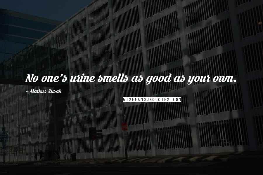 Markus Zusak Quotes: No one's urine smells as good as your own.