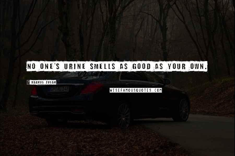 Markus Zusak Quotes: No one's urine smells as good as your own.
